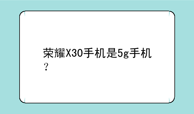 荣耀X30手机是5g手机？