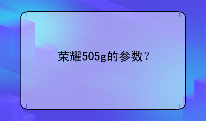 荣耀505g的参数？
