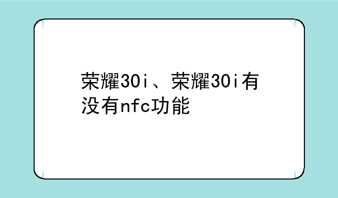 荣耀30i、荣耀30i有没有nfc功能