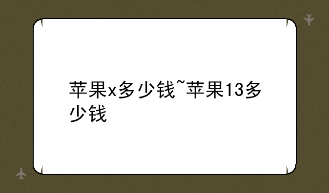 苹果x多少钱~苹果13多少钱