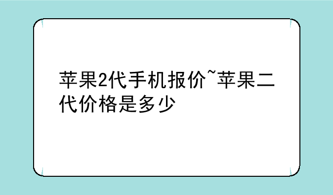 苹果2代手机报价~苹果二代价格是多少