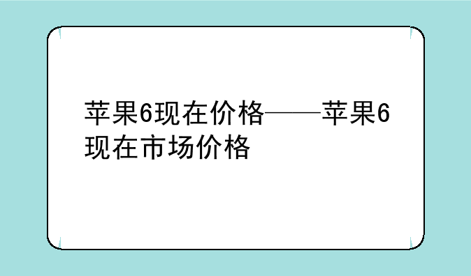 苹果6现在价格——苹果6现在市场价格