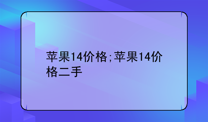 苹果14价格;苹果14价格二手
