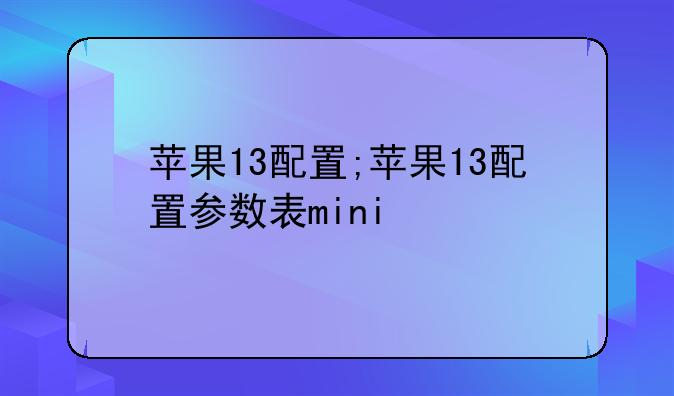苹果13配置;苹果13配置参数表mini