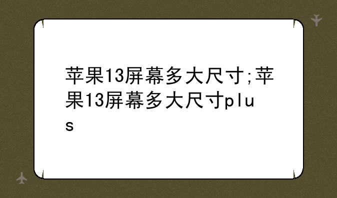 苹果13屏幕多大尺寸;苹果13屏幕多大尺寸plus