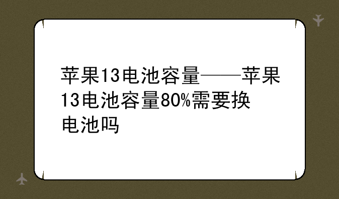 苹果13电池容量——苹果13电池容量80%需要换电池吗