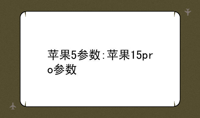苹果5参数:苹果15pro参数