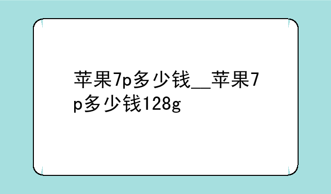 苹果7p多少钱__苹果7p多少钱128g