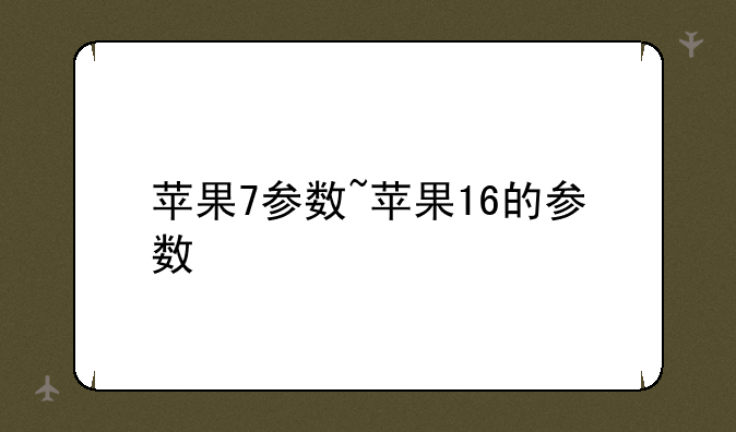 苹果7参数~苹果16的参数