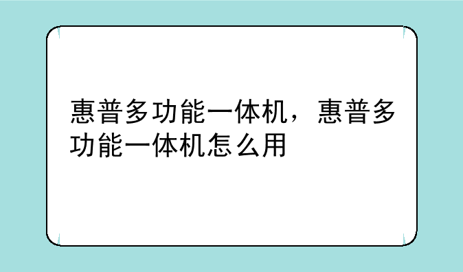 惠普多功能一体机，惠普多功能一体机怎么用
