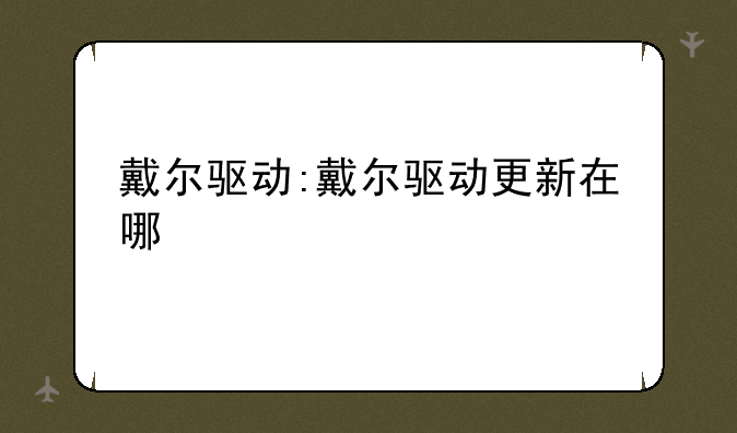 戴尔驱动:戴尔驱动更新在哪