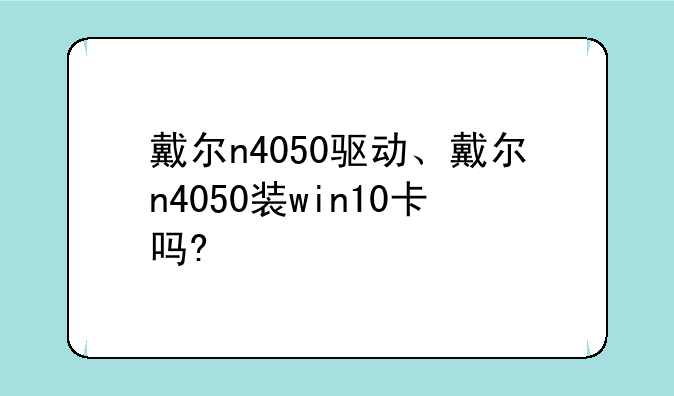 戴尔n4050驱动、戴尔n4050装win10卡吗?