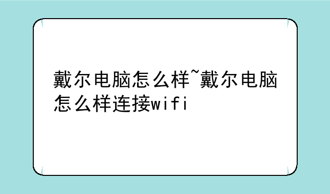 戴尔电脑怎么样~戴尔电脑怎么样连接wifi