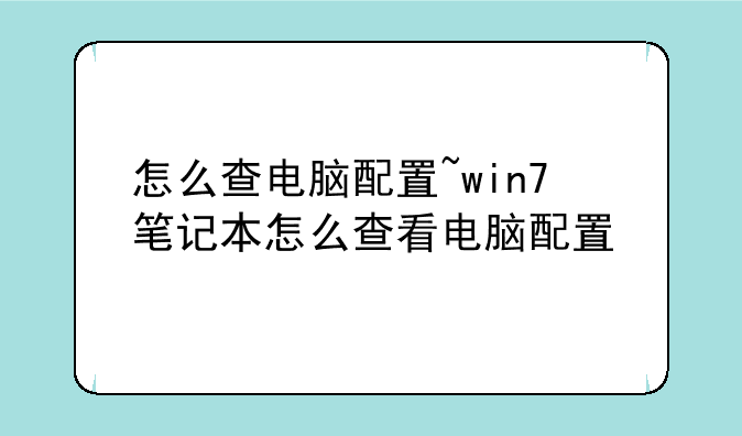 怎么查电脑配置~win7笔记本怎么查看电脑配置