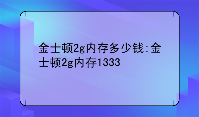 金士顿2g内存多少钱:金士顿2g内存1333