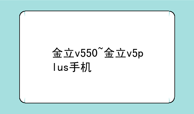 金立v550~金立v5plus手机