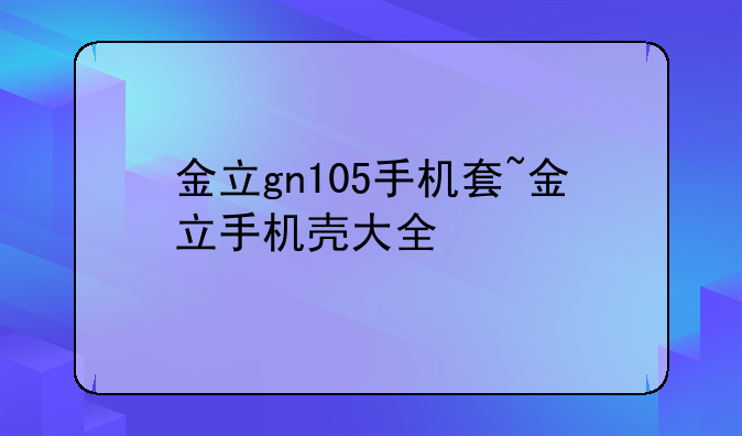 金立gn105手机套~金立手机壳大全