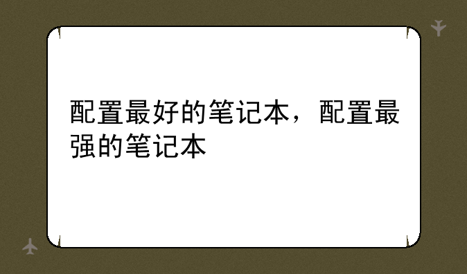 配置最好的笔记本，配置最强的笔记本