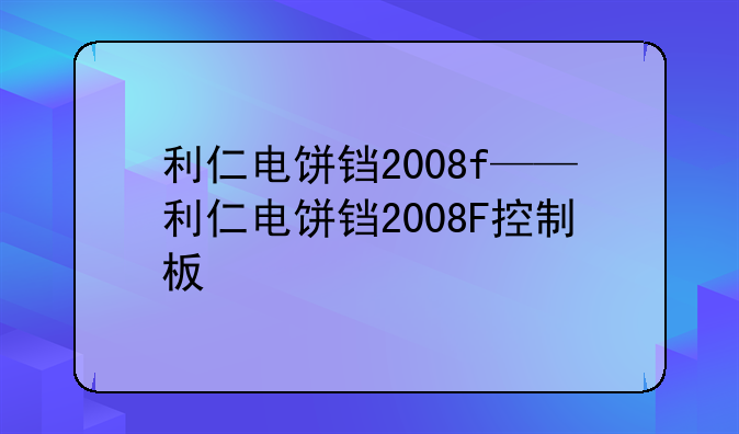 利仁电饼铛2008f——利仁电饼铛2008F控制板