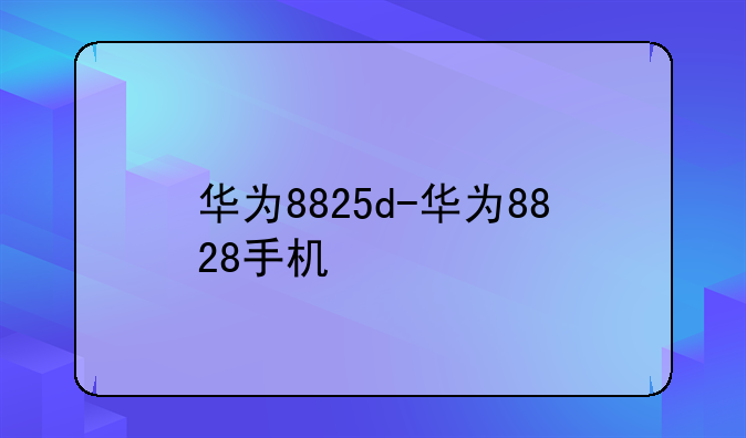 华为8825d-华为8828手机
