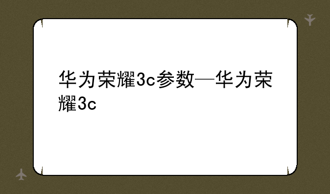 华为荣耀3c参数—华为荣耀3c