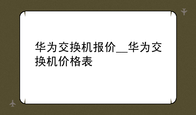 华为交换机报价__华为交换机价格表