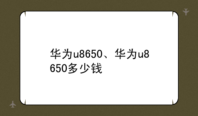 华为u8650、华为u8650多少钱