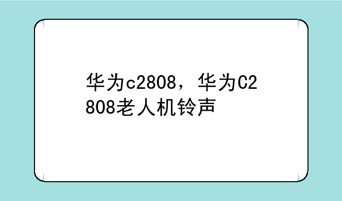 华为c2808，华为C2808老人机铃声