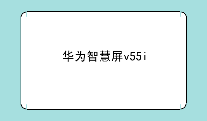 华为智慧屏v55i