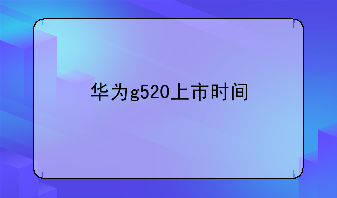 华为g520上市时间