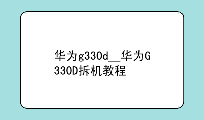 华为g330d__华为G330D拆机教程