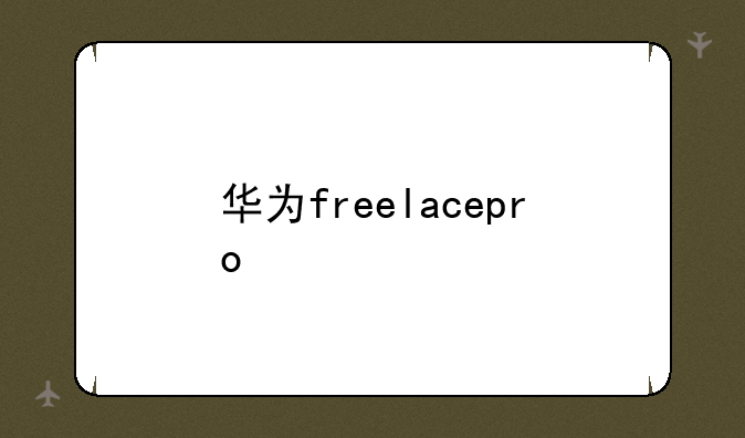 华为freelacepro