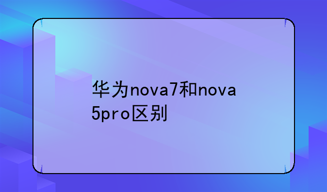 华为nova7和nova5pro区别