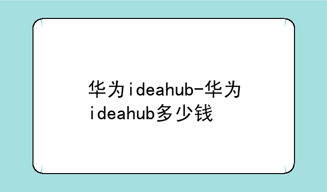 华为ideahub-华为ideahub多少钱