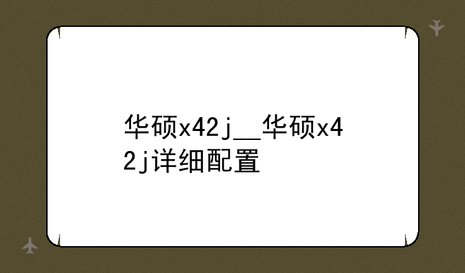 华硕x42j__华硕x42j详细配置