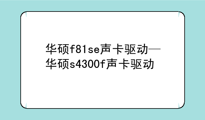 华硕f81se声卡驱动—华硕s4300f声卡驱动