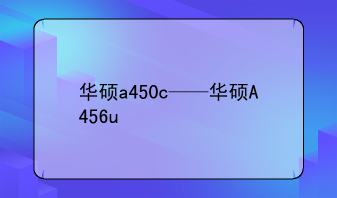 华硕a450c——华硕A456u
