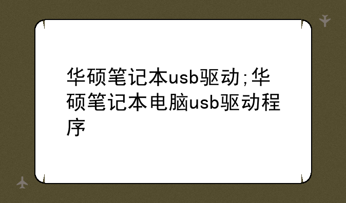 华硕笔记本usb驱动;华硕笔记本电脑usb驱动程序