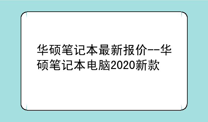 华硕笔记本最新报价--华硕笔记本电脑2020新款