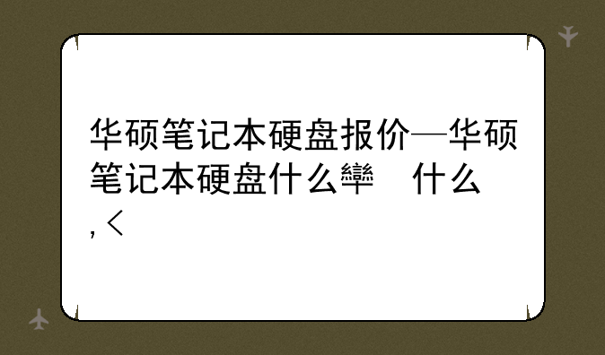 华硕笔记本硬盘报价—华硕笔记本硬盘什么牌子