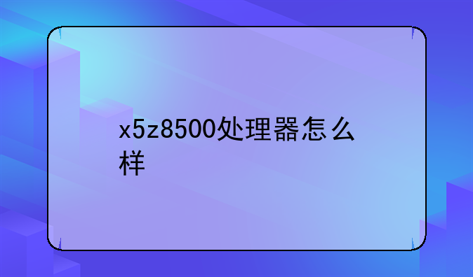 x5z8500处理器怎么样