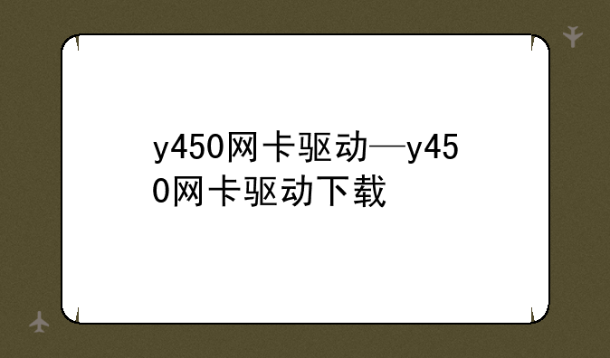 y450网卡驱动—y450网卡驱动下载