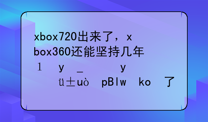 xbox720出来了，xbox360还能坚持几年？（三个月前刚买完xbox360的……）