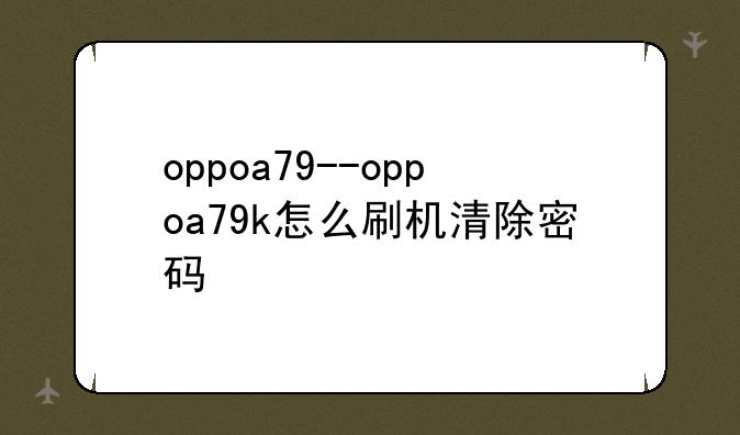 oppoa79--oppoa79k怎么刷机清除密码