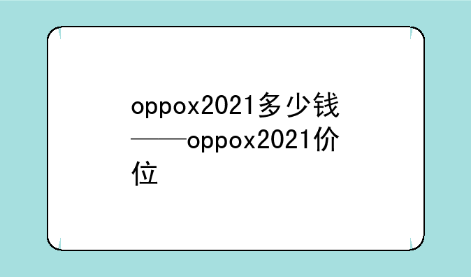oppox2021多少钱——oppox2021价位