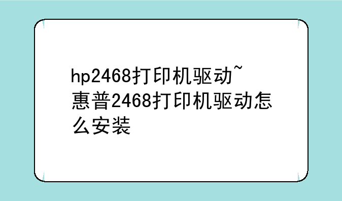 hp2468打印机驱动~惠普2468打印机驱动怎么安装
