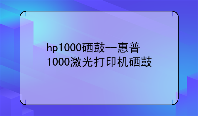 hp1000硒鼓--惠普1000激光打印机硒鼓