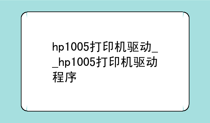 hp1005打印机驱动__hp1005打印机驱动程序