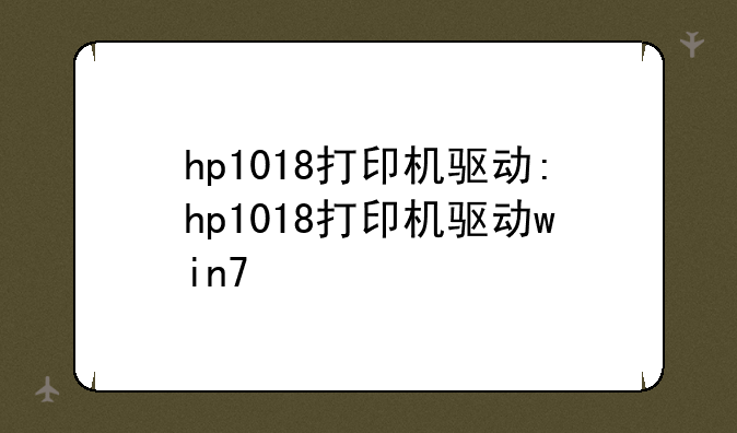 hp1018打印机驱动:hp1018打印机驱动win7