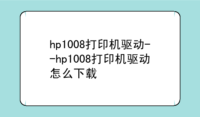 hp1008打印机驱动--hp1008打印机驱动怎么下载
